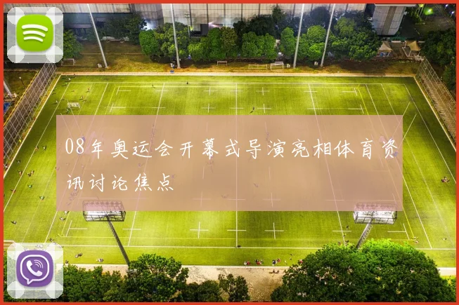 08年奥运会开幕式导演亮相体育资讯讨论焦点