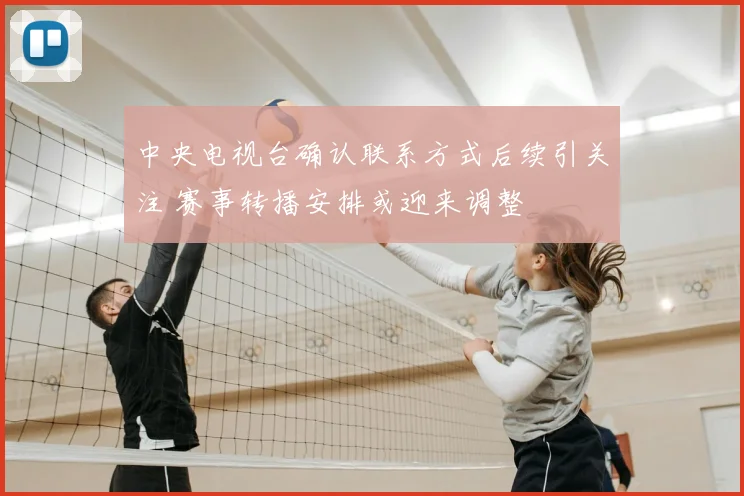 中央电视台确认联系方式后续引关注 赛事转播安排或迎来调整