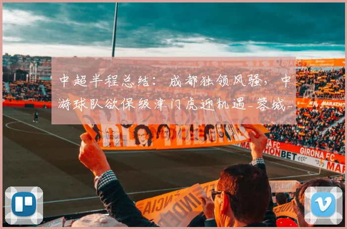 中超半程总结：成都独领风骚，中游球队欲保级津门虎迎机遇_蓉城_外援_优势