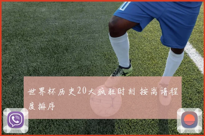 世界杯历史20大疯狂时刻 按离谱程度排序