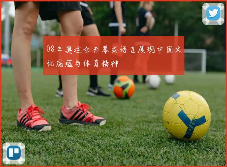 08年奥运会开幕式语言展现中国文化底蕴与体育精神