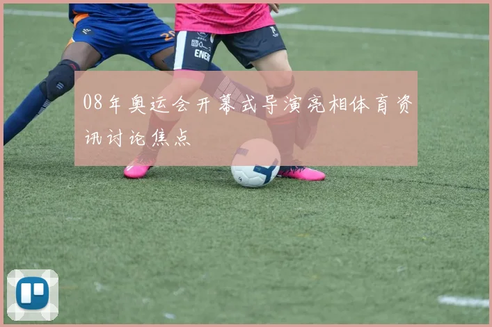08年奥运会开幕式导演亮相体育资讯讨论焦点