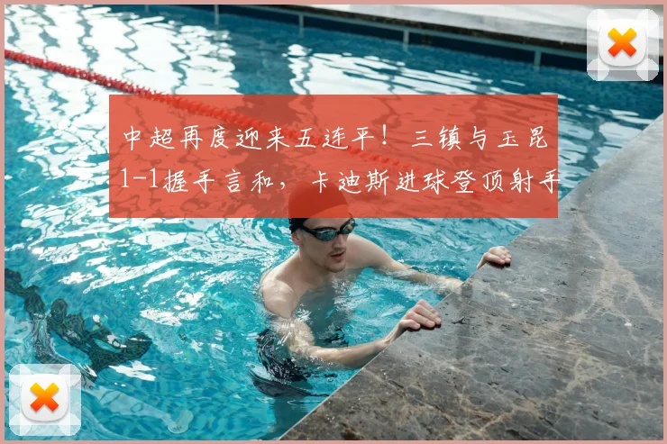 中超再度迎来五连平！三镇与玉昆1-1握手言和，卡迪斯进球登顶射手榜_比赛_绍尔_熊继政