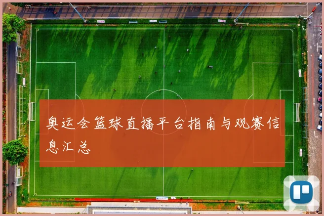 奥运会篮球直播平台指南与观赛信息汇总