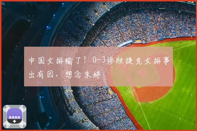 中国女排输了！0-3惨败捷克女排事出有因，想念朱婷