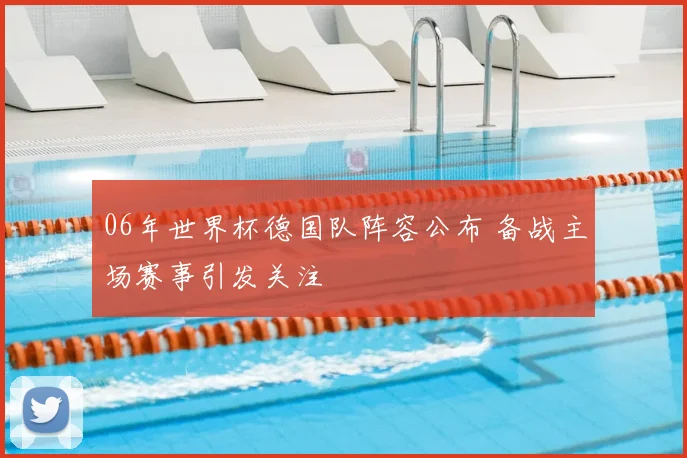06年世界杯德国队阵容公布 备战主场赛事引发关注