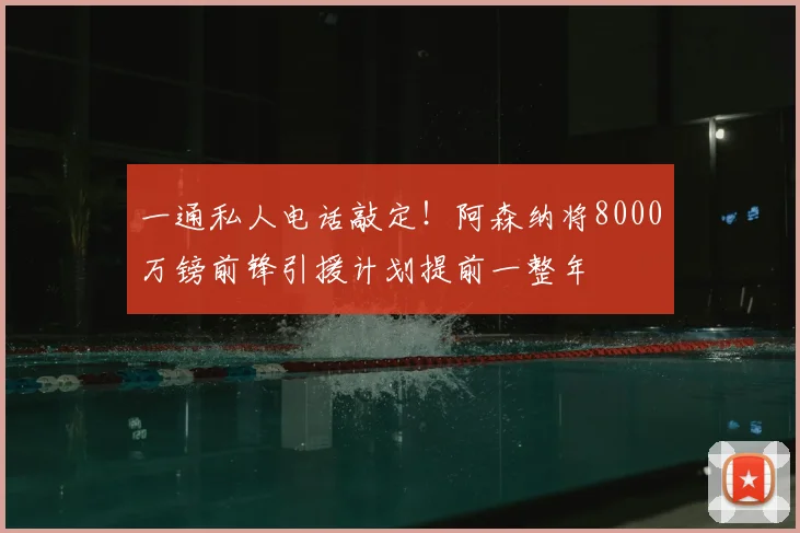 一通私人电话敲定！阿森纳将8000万镑前锋引援计划提前一整年