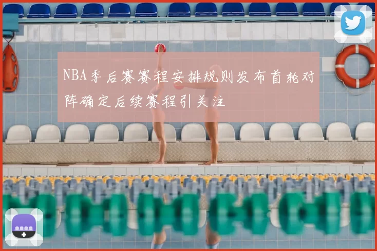 NBA季后赛赛程安排规则发布首轮对阵确定后续赛程引关注