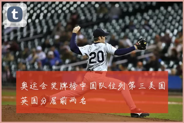 奥运会奖牌榜中国队位列第三美国英国分居前两名