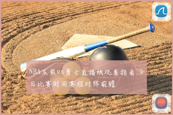 NBA灰熊vs勇士直播线观看指南 今日比赛时间赛程对阵前瞻
