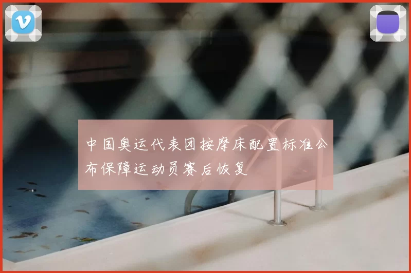 中国奥运代表团按摩床配置标准公布保障运动员赛后恢复