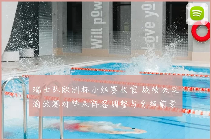 瑞士队欧洲杯小组赛收官 战绩决定淘汰赛对阵及阵容调整与晋级前景