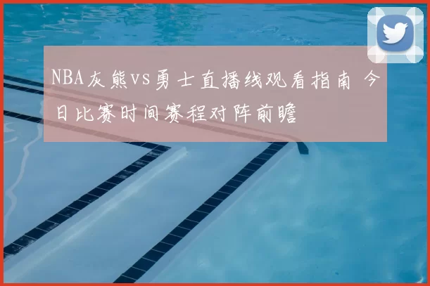 NBA灰熊vs勇士直播线观看指南 今日比赛时间赛程对阵前瞻
