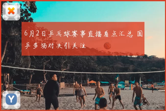 6月2日乒乓球赛事直播看点汇总 国乒多场对决引关注