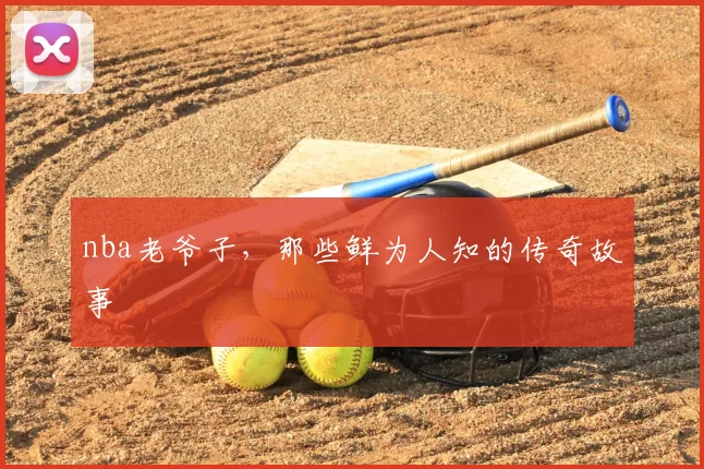 nba老爷子，那些鲜为人知的传奇故事