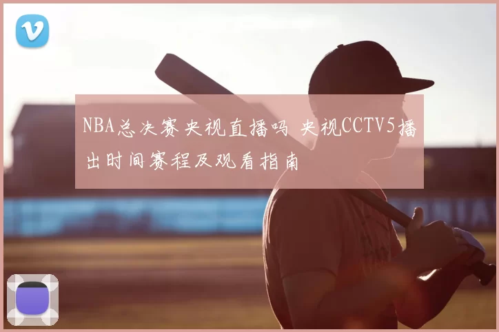 NBA总决赛央视直播吗 央视CCTV5播出时间赛程及观看指南