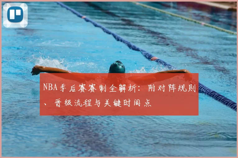 NBA季后赛赛制全解析：附对阵规则、晋级流程与关键时间点