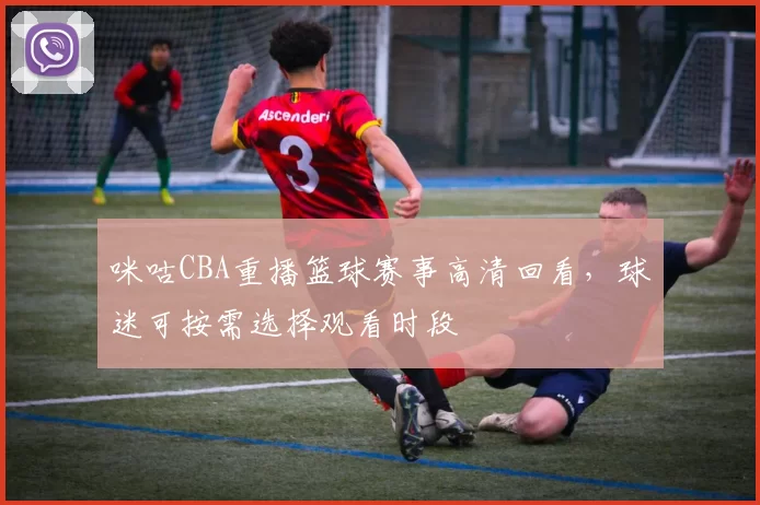 咪咕CBA重播篮球赛事高清回看，球迷可按需选择观看时段