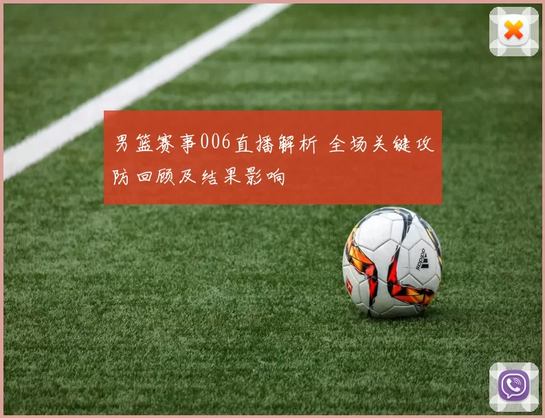 男篮赛事006直播解析 全场关键攻防回顾及结果影响