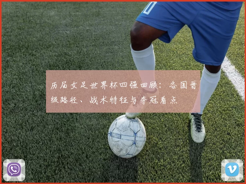 历届女足世界杯四强回顾：各国晋级路径、战术特征与夺冠看点