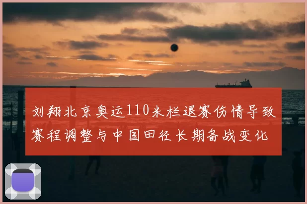 刘翔北京奥运110米栏退赛伤情导致赛程调整与中国田径长期备战变化