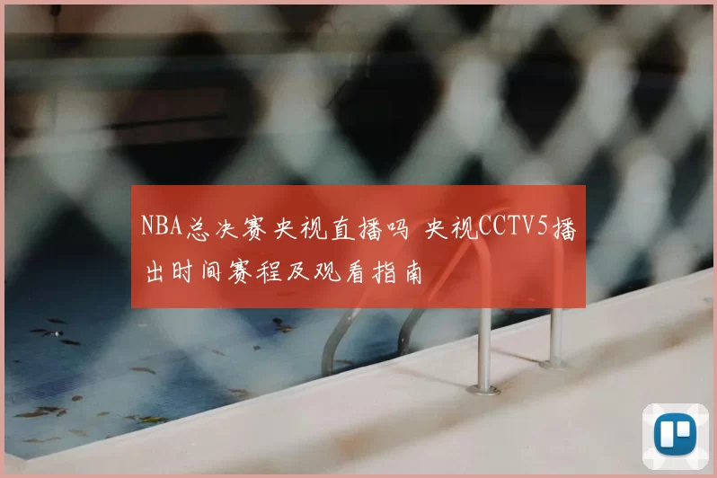 NBA总决赛央视直播吗 央视CCTV5播出时间赛程及观看指南