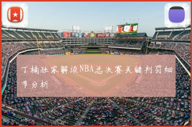 丁楠独家解读NBA总决赛关键判罚细节分析