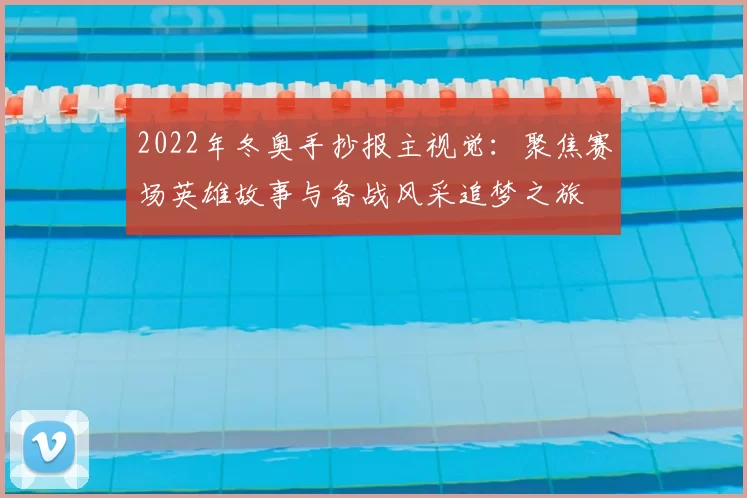 2022年冬奥手抄报主视觉：聚焦赛场英雄故事与备战风采追梦之旅