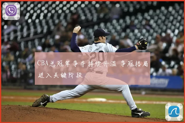 CBA总冠军争夺持续升温 争冠格局进入关键阶段