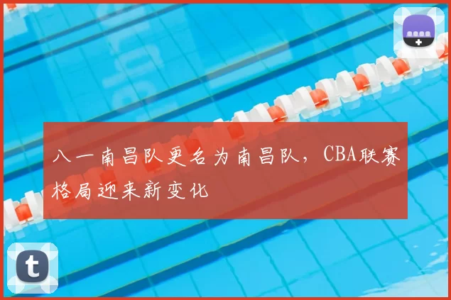 八一南昌队更名为南昌队，CBA联赛格局迎来新变化