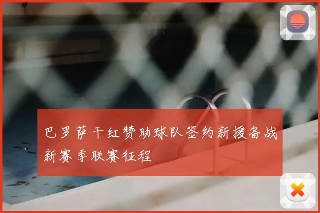 巴罗萨干红赞助球队签约新援备战新赛季联赛征程