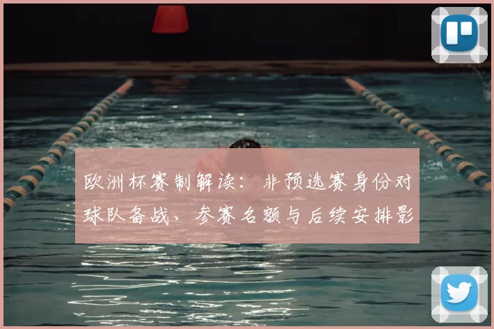 欧洲杯赛制解读：非预选赛身份对球队备战、参赛名额与后续安排影响