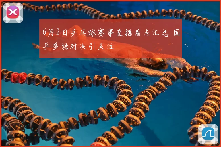 6月2日乒乓球赛事直播看点汇总 国乒多场对决引关注