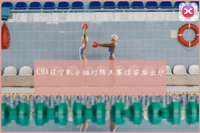 CBA辽宁队分组对阵及赛程安排出炉