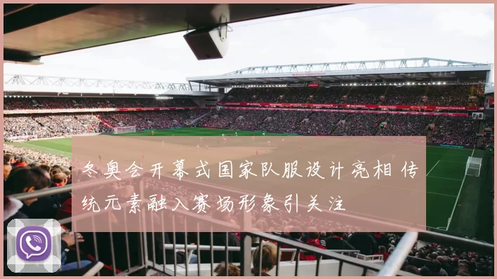 冬奥会开幕式国家队服设计亮相 传统元素融入赛场形象引关注