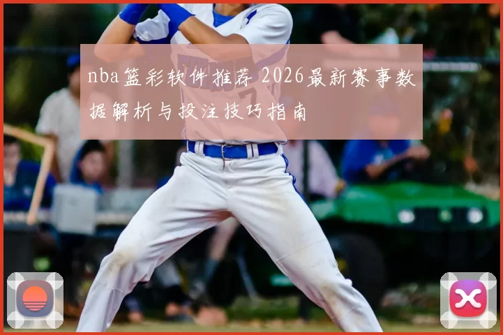 nba篮彩软件推荐 2026最新赛事数据解析与投注技巧指南