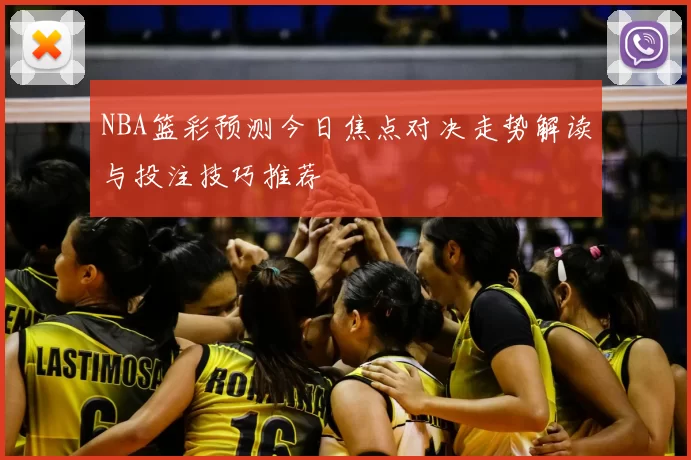 NBA篮彩预测今日焦点对决走势解读与投注技巧推荐