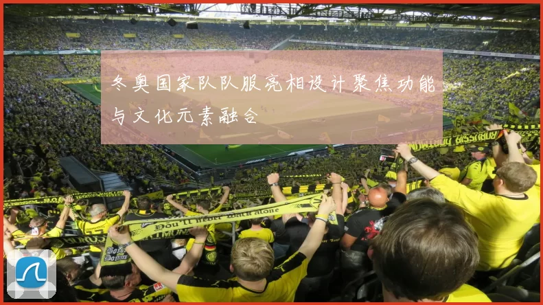 冬奥国家队队服亮相设计聚焦功能与文化元素融合