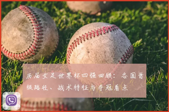 历届女足世界杯四强回顾：各国晋级路径、战术特征与夺冠看点