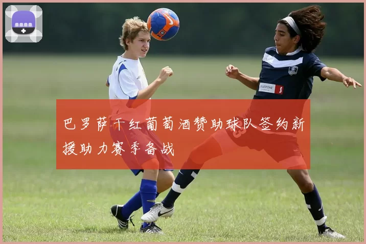 巴罗萨干红葡萄酒赞助球队签约新援助力赛季备战