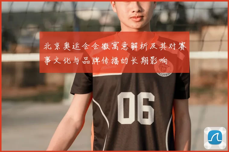 北京奥运会会徽寓意解析及其对赛事文化与品牌传播的长期影响