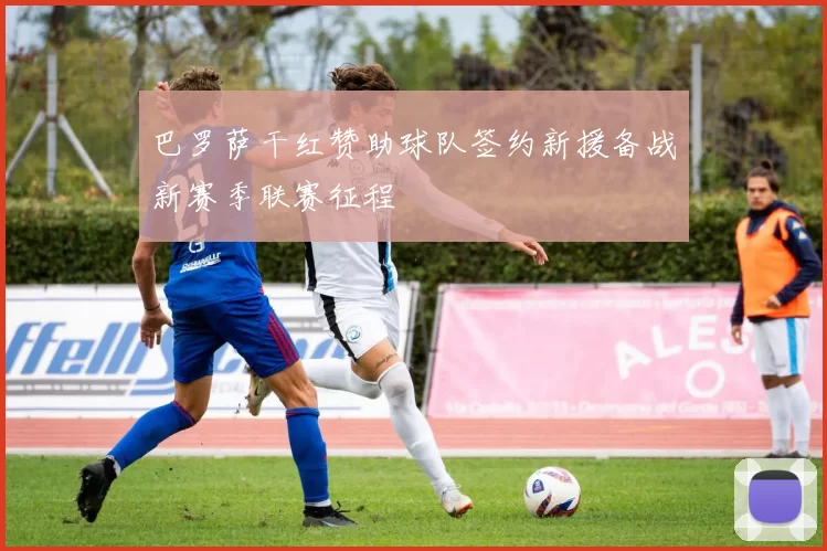 巴罗萨干红赞助球队签约新援备战新赛季联赛征程